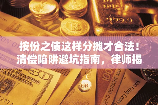 北京按份之债这样分摊才合法！清偿陷阱避坑指南，律师揭秘关键条款