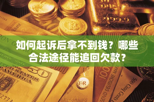 北京如何起诉后拿不到钱？哪些合法途径能追回欠款？