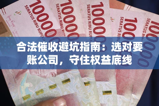 北京合法催收避坑指南：选对要账公司，守住权益底线