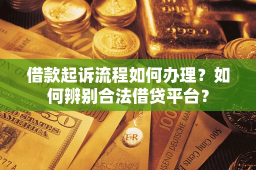 北京借款起诉流程如何办理？如何辨别合法借贷平台？