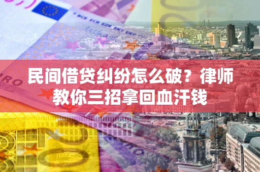 北京民间借贷纠纷怎么破？律师教你三招拿回血汗钱