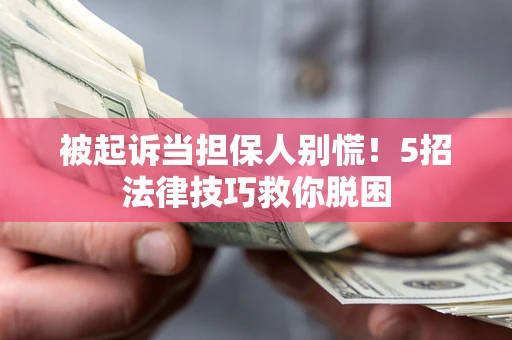 北京被起诉当担保人别慌！5招法律技巧救你脱困