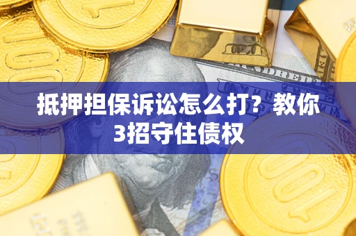 北京抵押担保诉讼怎么打？教你3招守住债权