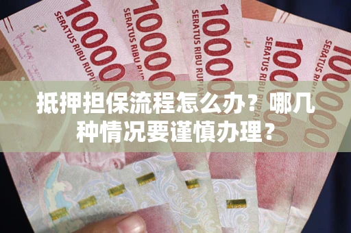 北京抵押担保流程怎么办？哪几种情况要谨慎办理？