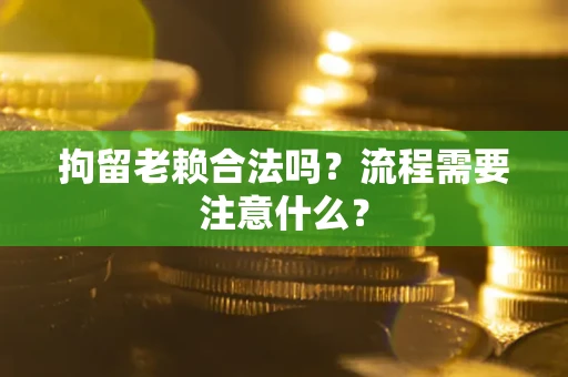 北京拘留老赖合法吗？流程需要注意什么？