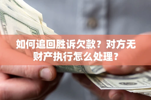 北京如何追回胜诉欠款？对方无财产执行怎么处理？