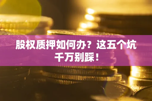 北京股权质押如何办？这五个坑千万别踩！