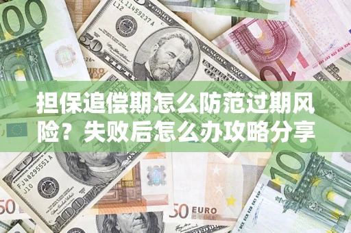 北京担保追偿期怎么防范过期风险？失败后怎么办攻略分享