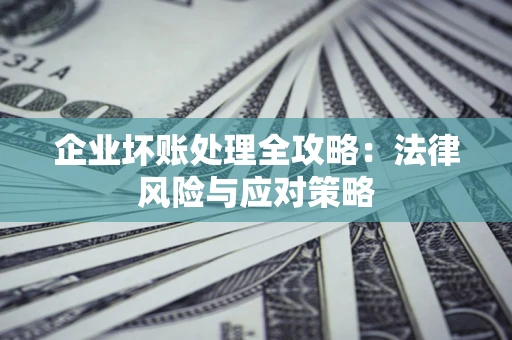 北京企业坏账处理全攻略：法律风险与应对策略
