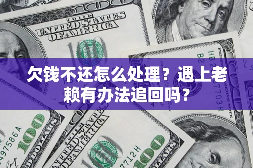 北京欠钱不还怎么处理？遇上老赖有办法追回吗？