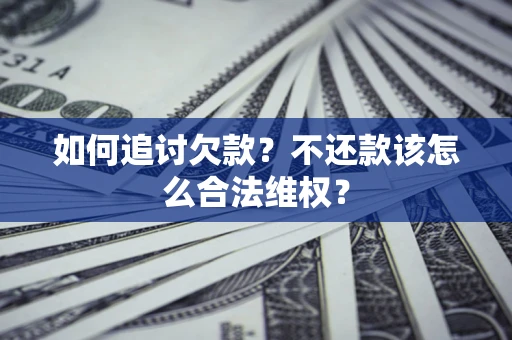 北京如何追讨欠款？不还款该怎么合法维权？