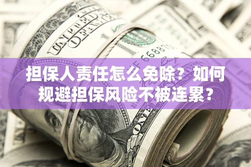 北京担保人责任怎么免除？如何规避担保风险不被连累？