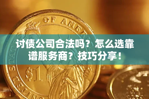 北京讨债公司合法吗？怎么选靠谱服务商？技巧分享！