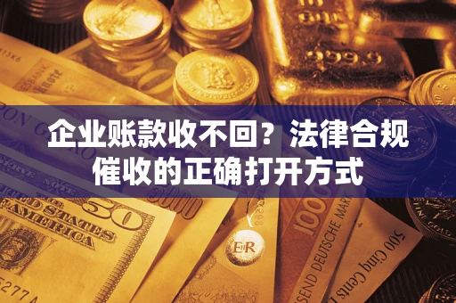 北京企业账款收不回？法律合规催收的正确打开方式