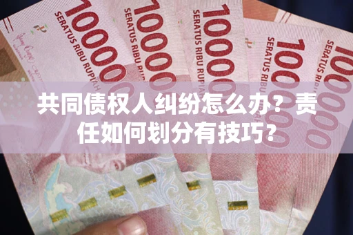 北京共同债权人纠纷怎么办？责任如何划分有技巧？