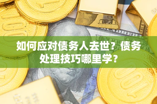 北京如何应对债务人去世？债务处理技巧哪里学？