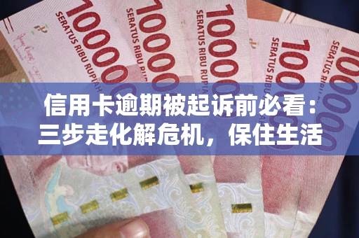 北京信用卡逾期被起诉前必看：三步走化解危机，保住生活尊严