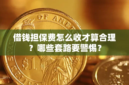 北京借钱担保费怎么收才算合理？哪些套路要警惕？