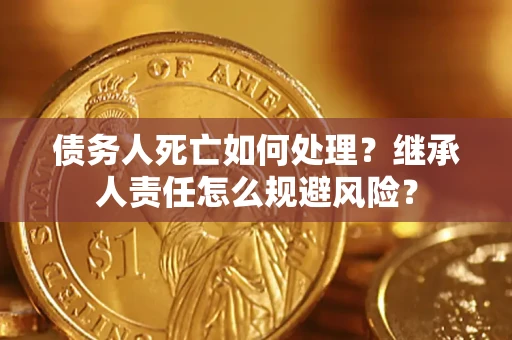 北京债务人死亡如何处理?继承人责任怎么规避风险? 北京债务人死亡如何处理?继承人责任怎么规避风险?