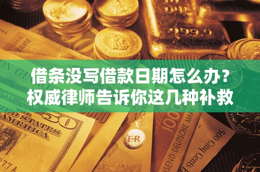 北京借条没写借款日期怎么办？权威律师告诉你这几种补救方法！