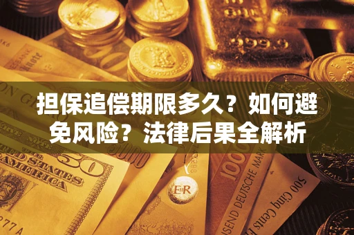 北京担保追偿期限多久？如何避免风险？法律后果全解析