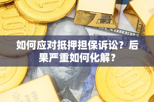 北京如何应对抵押担保诉讼？后果严重如何化解？