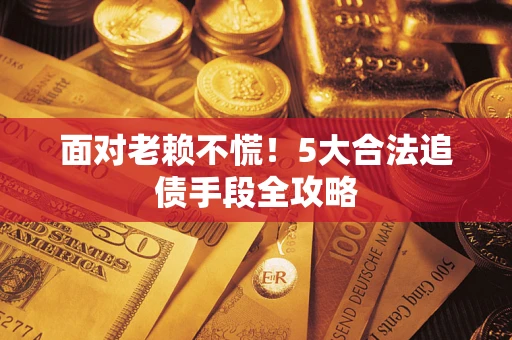 北京面对老赖不慌！5大合法追债手段全攻略