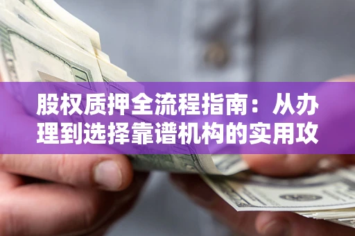 北京股权质押全流程指南：从办理到选择靠谱机构的实用攻略