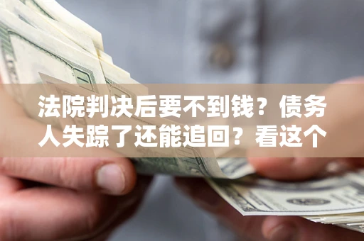 北京法院判决后要不到钱？债务人失踪了还能追回？看这个方法！