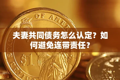 北京夫妻共同债务怎么认定？如何避免连带责任？