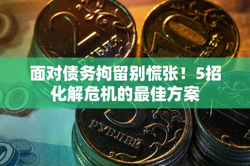 北京面对债务拘留别慌张！5招化解危机的最佳方案