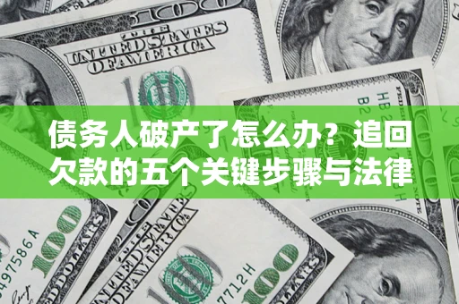 北京债务人破产了怎么办？追回欠款的五个关键步骤与法律策略