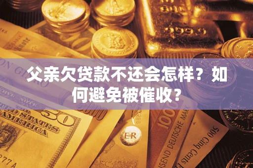 北京父亲欠贷款不还会怎样？如何避免被催收？