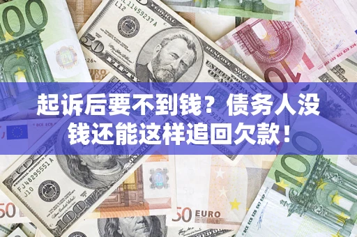 北京起诉后要不到钱？债务人没钱还能这样追回欠款！