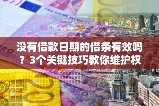 北京没有借款日期的借条有效吗？3个关键技巧教你维护权益
