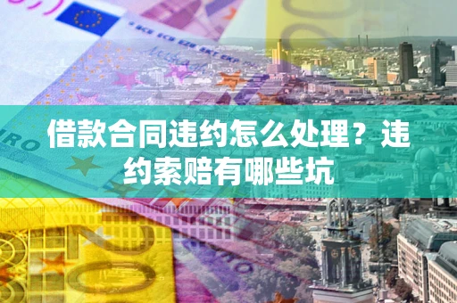 北京借款合同违约怎么处理？违约索赔有哪些坑