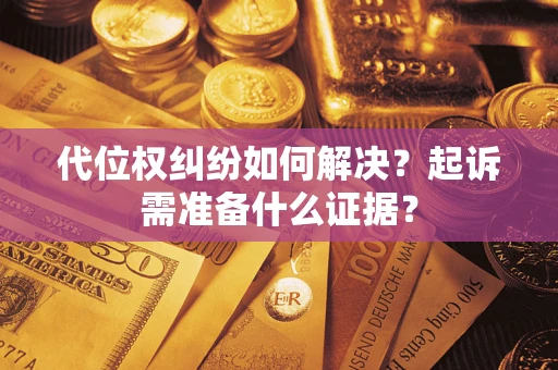 北京代位权纠纷如何解决？起诉需准备什么证据？