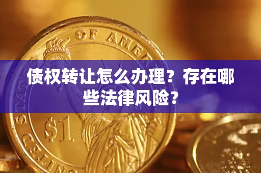 北京债权转让怎么办理？存在哪些法律风险？