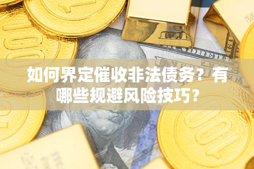 北京如何界定催收非法债务？有哪些规避风险技巧？