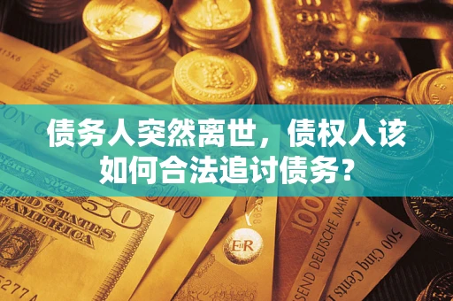 北京债务人突然离世，债权人该如何合法追讨债务？