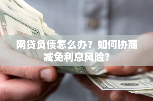 北京网贷负债怎么办？如何协商减免利息风险？