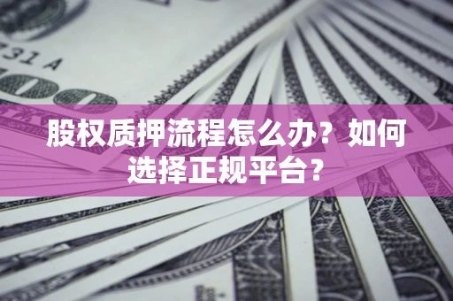 北京股权质押流程怎么办？如何选择正规平台？