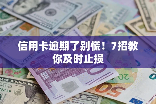 北京信用卡逾期了别慌！7招教你及时止损