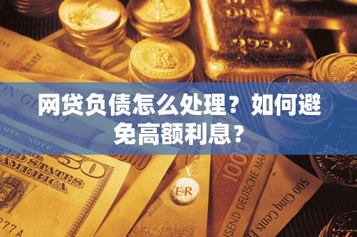 北京网贷负债怎么处理？如何避免高额利息？