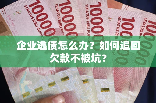 北京企业逃债怎么办？如何追回欠款不被坑？