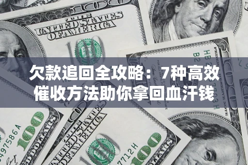 北京欠款追回全攻略：7种高效催收方法助你拿回血汗钱