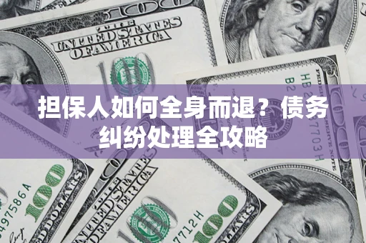 北京担保人如何全身而退？债务纠纷处理全攻略