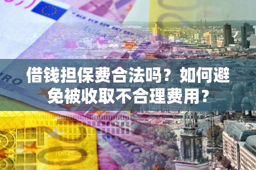 北京借钱担保费合法吗？如何避免被收取不合理费用？