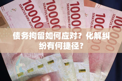 北京债务拘留如何应对？化解纠纷有何捷径？