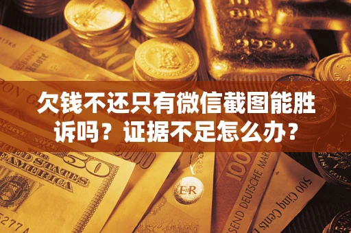 北京欠钱不还只有微信截图能胜诉吗？证据不足怎么办？